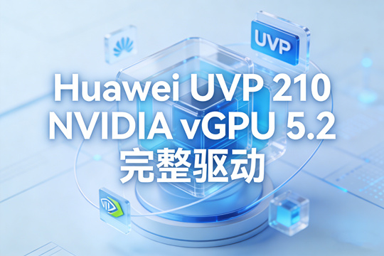 Huawei UVP 210 NVIDIA vGPU 5.2 完整驱动下载(含虚拟机驱动)