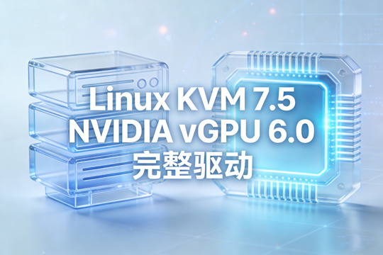 Linux KVM 7.5 NVIDIA vGPU 6.0 完整驱动下载(含虚拟机驱动)