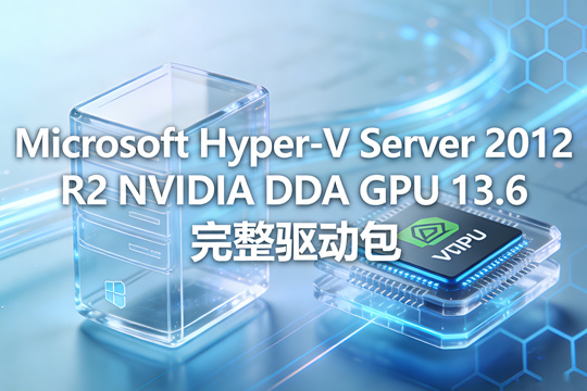 Microsoft Hyper-V Server 2012 R2 NVIDIA DDA GPU 13.6 完整驱动包下载