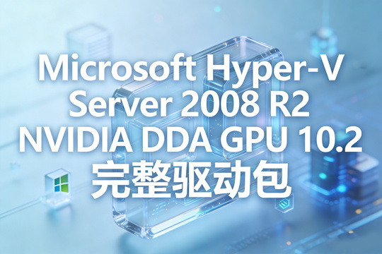 Microsoft Hyper-V Server 2008 R2 NVIDIA DDA GPU 10.2 完整驱动包下载