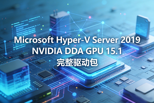 Microsoft Hyper-V Server 2019 NVIDIA DDA GPU 15.1 完整驱动包下载