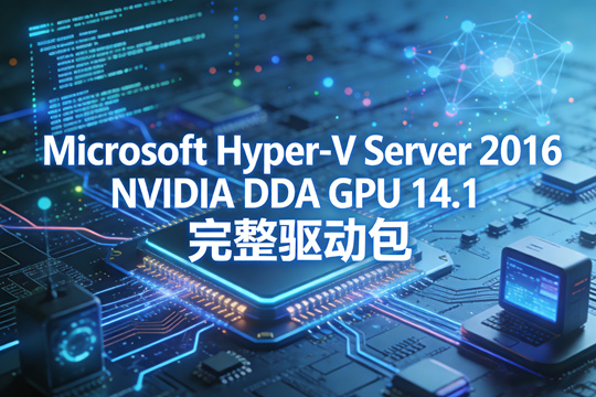 Microsoft Hyper-V Server 2016 NVIDIA DDA GPU 14.1 完整驱动包下载