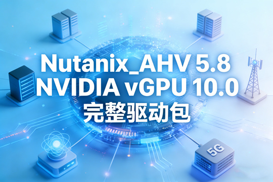 Nutanix_AHV 5.8 NVIDIA vGPU 10.0 完整驱动包下载