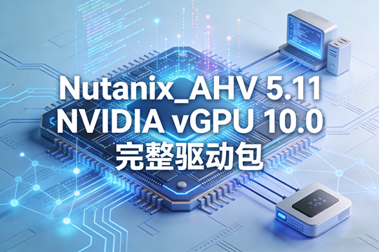 Nutanix_AHV 5.11 NVIDIA vGPU 10.0 完整驱动包下载