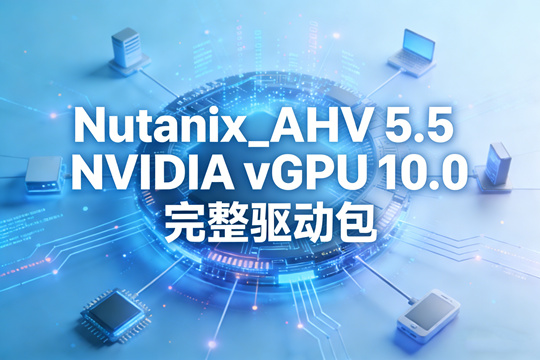 Nutanix_AHV 5.5 NVIDIA vGPU 10.0 完整驱动包下载