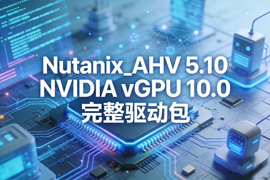 Nutanix_AHV 5.10 NVIDIA vGPU 10.0 完整驱动包下载