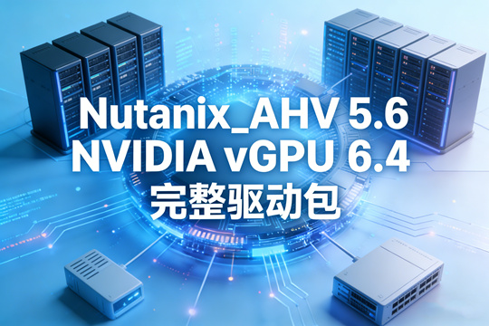 Nutanix_AHV 5.6 NVIDIA vGPU 6.4 完整驱动包下载