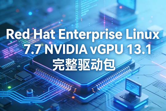 Red Hat Enterprise Linux KVM 7.7 NVIDIA vGPU 13.1 完整驱动包下载