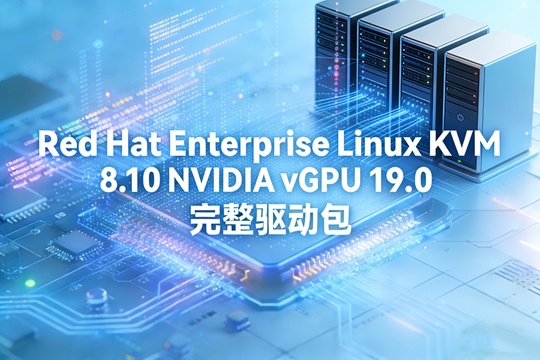 Red Hat Enterprise Linux KVM 8.10 NVIDIA vGPU 19.0 完整驱动包下载