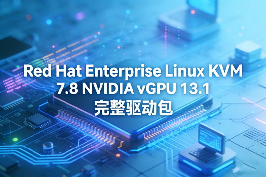 Red Hat Enterprise Linux KVM 7.8 NVIDIA vGPU 13.1 完整驱动包下载