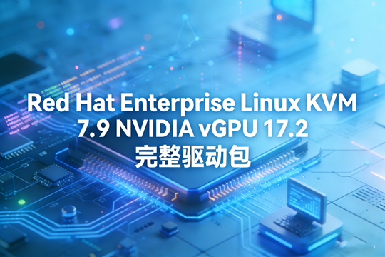 Red Hat Enterprise Linux KVM 7.9 NVIDIA vGPU 17.2 完整驱动包下载