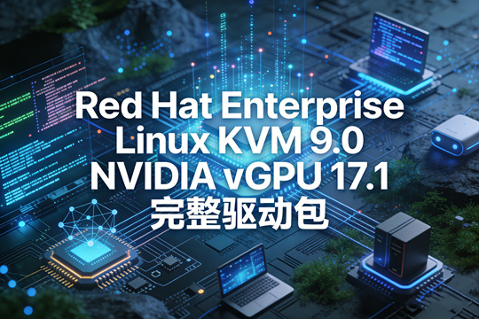 Red Hat Enterprise Linux KVM 9.0 NVIDIA vGPU 17.1 完整驱动包下载