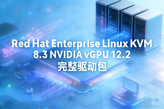 Red Hat Enterprise Linux KVM 8.3 NVIDIA vGPU 12.2 完整驱动包下载