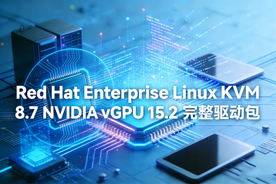 Red Hat Enterprise Linux KVM 8.7 NVIDIA vGPU 15.2 完整驱动包下载