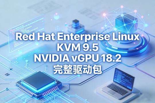 Red Hat Enterprise Linux KVM 9.5 NVIDIA vGPU 18.2 完整驱动包下载