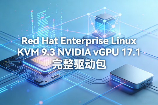 Red Hat Enterprise Linux KVM 9.3 NVIDIA vGPU 17.1 完整驱动包下载