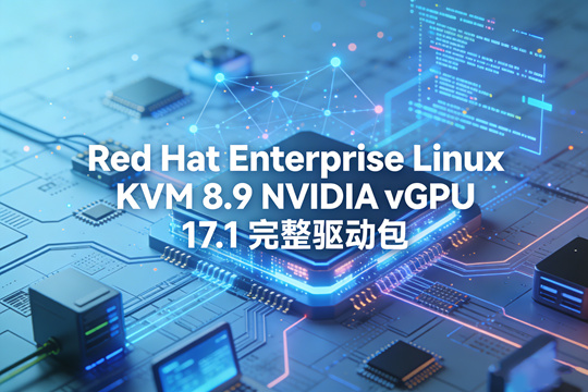 Red Hat Enterprise Linux KVM 8.9 NVIDIA vGPU 17.1 完整驱动包下载