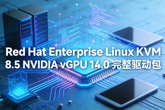 Red Hat Enterprise Linux KVM 8.5 NVIDIA vGPU 14.0 完整驱动包下载