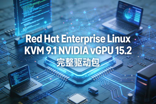 Red Hat Enterprise Linux KVM 9.1 NVIDIA vGPU 15.2 完整驱动包下载