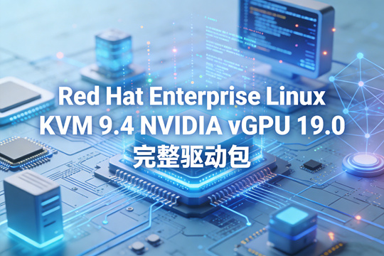 Red Hat Enterprise Linux KVM 9.4 NVIDIA vGPU 19.0 完整驱动包下载