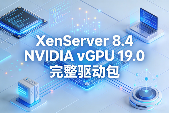 XenServer 8.4 NVIDIA vGPU 19.0 完整驱动包下载