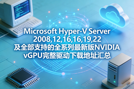 Microsoft Hyper-V Server 2008,12,16,19,22及全部支持的全系列最新版NVIDIA vGPU完整驱动下载地址汇总