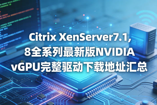 Citrix XenServer 7.1，8 全系列最新版NVIDIA vGPU完整驱动下载地址汇总