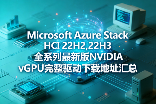 Microsoft Azure Stack HCI 22H2,22H3 全系列最新版NVIDIA vGPU完整驱动下载地址汇总