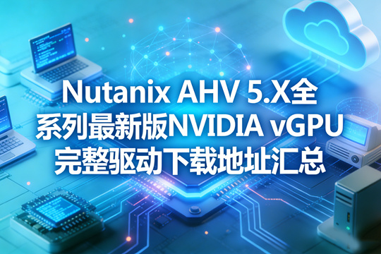Nutanix AHV 5.X全系列最新版NVIDIA vGPU完整驱动下载地址汇总