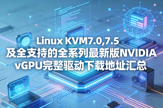 Linux KVM 7.0,7.5及全支持的全系列最新版NVIDIA vGPU完整驱动下载地址汇总