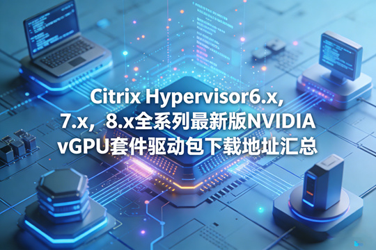 Citrix Hypervisor 6.x，7.x，8.x 全系列最新版NVIDIA vGPU套件驱动包下载地址汇总