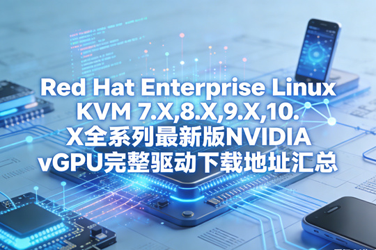Red Hat Enterprise Linux KVM 7.X,8.X,9.X,10.X全系列最新版NVIDIA vGPU完整驱动下载地址汇总