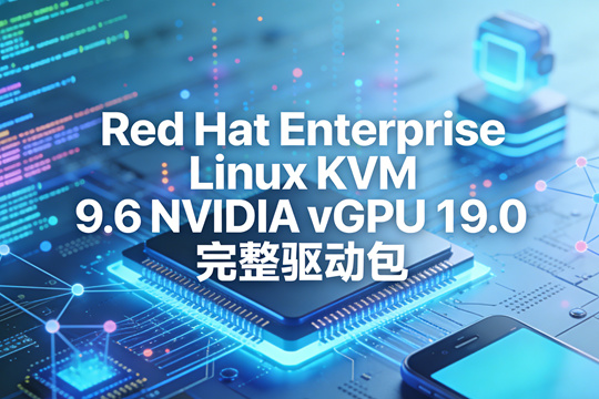 ​Red Hat Enterprise Linux KVM 9.6 NVIDIA vGPU 19.0 完整驱动包下载
