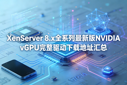 XenServer 8.x 全系列最新版NVIDIA vGPU完整驱动下载地址汇总