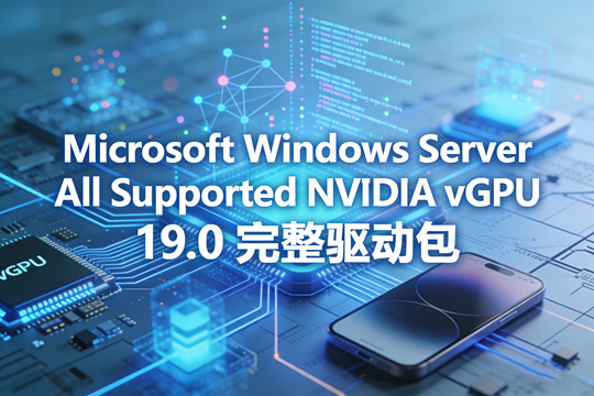 Microsoft Windows Server All Supported NVIDIA vGPU 19.0 完整驱动包下载