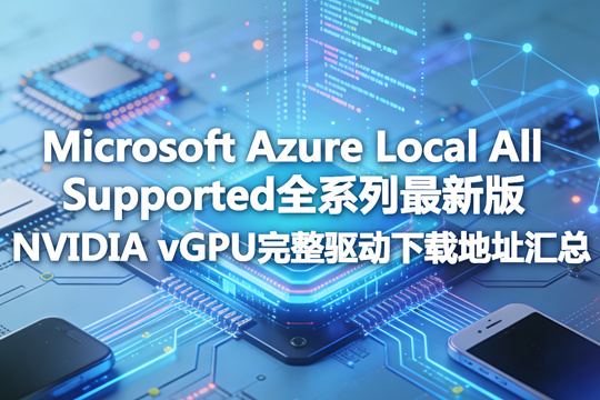 Microsoft Azure Local All Supported全系列最新版NVIDIA vGPU完整驱动下载地址汇总