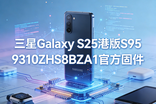 三星Galaxy S25港版S9310ZHS8BZA1官方五件套固件下载