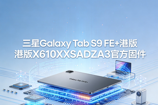 三星Galaxy Tab S9 FE+港版X610XXSADZA3官方五件套固件下载