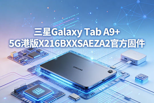三星Galaxy Tab A9+ 5G港版X216BXXSAEZA2官方五件套固件下载