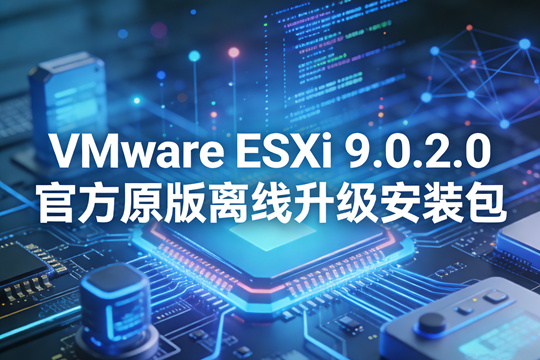 VMware ESXi 9.0.2.0 官方原版离线升级安装包下载