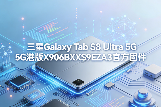 三星Galaxy Tab S8 Ultra 5G港版X906BXXS9EZA3官方五件套固件下载