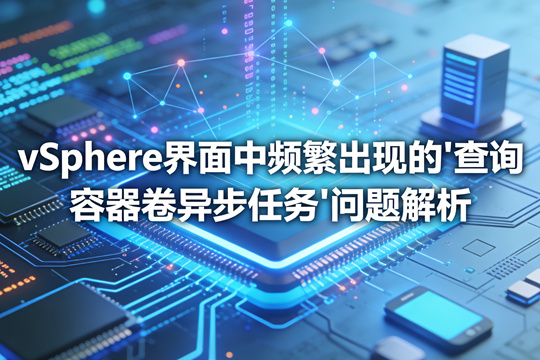 vSphere 界面中频繁出现的「查询容器卷异步任务」问题解析