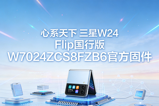 心系天下 三星W24 Flip国行版W7024ZCS8FZB6官方五件套固件下载