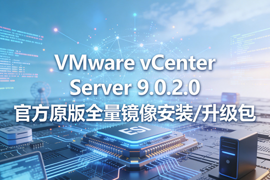VMware vCenter Server 9.0.2.0官方原版全量镜像安装/升级包