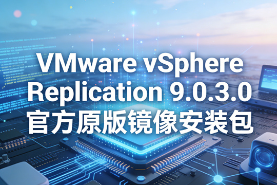 VMware vSphere Replication 9.0.3.0官方原版镜像安装包(VMware-VLR-9.0.3.0.24693627.iso)下载