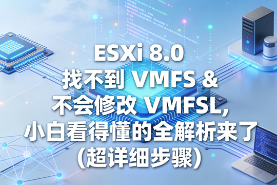 ESXi 8.0 找不到 VMFS & 不会修改 VMFSL， 小白看得懂的全解析来了(超详细步骤)