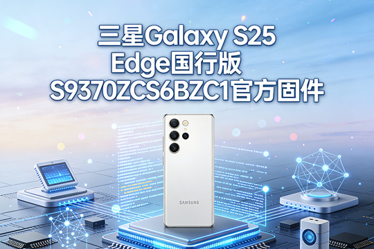 三星Galaxy S25 Edge国行版S9370ZCS6BZC1官方五件套固件下载