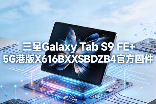 三星Galaxy Tab S9 FE+ 5G港版X616BXXSBDZB4官方五件套固件下载