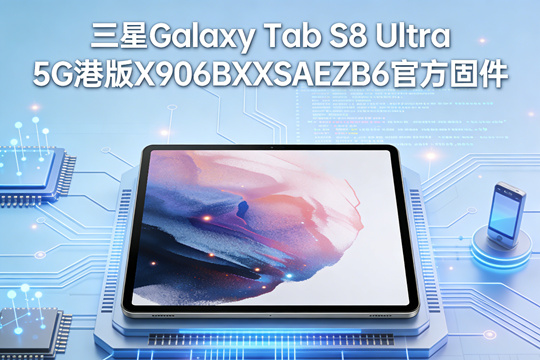 三星Galaxy Tab S8 Ultra 5G港版X906BXXSAEZB6官方五件套固件下载