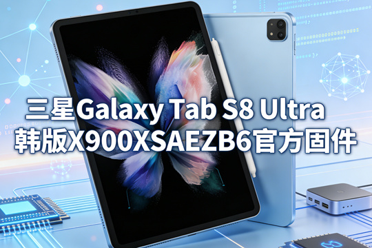 三星Galaxy Tab S8 Ultra韩版X900XXSAEZB6官方四件套固件下载